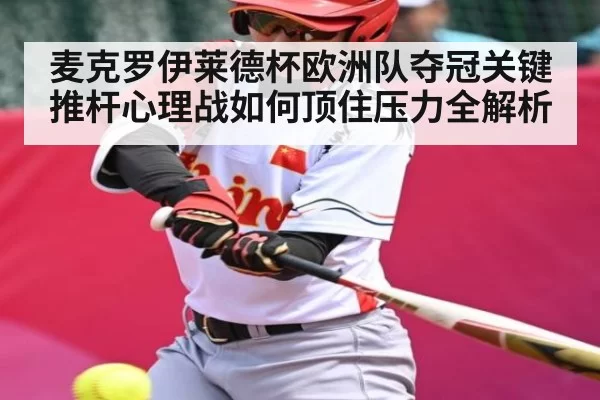 麦克罗伊莱德杯欧洲队夺冠关键推杆心理战如何顶住压力全解析