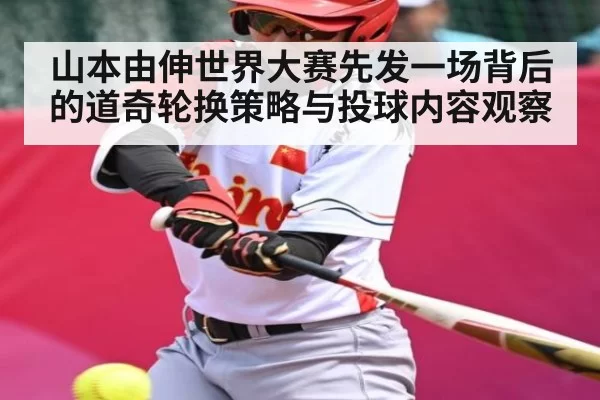 山本由伸世界大赛先发一场背后的道奇轮换策略与投球内容观察（kaiyun）