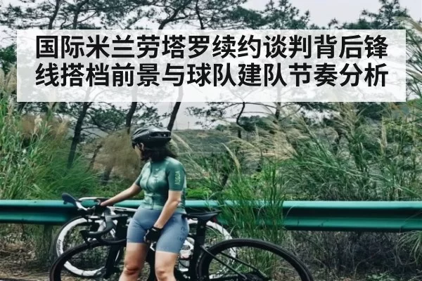 国际米兰劳塔罗续约谈判背后锋线搭档前景与球队建队节奏分析 | kaiyun