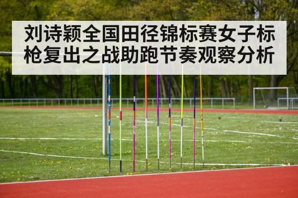 刘诗颖全国田径锦标赛女子标枪复出之战助跑节奏观察分析（kaiyun）